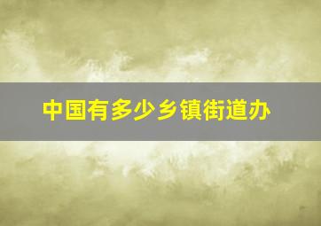 中国有多少乡镇街道办