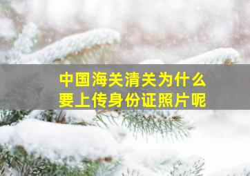 中国海关清关为什么要上传身份证照片呢