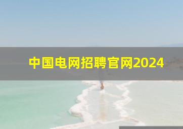 中国电网招聘官网2024