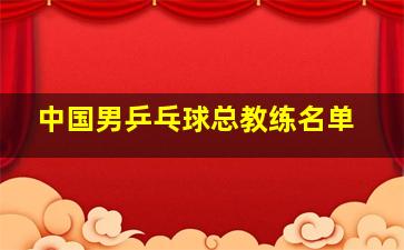 中国男乒乓球总教练名单