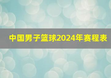 中国男子篮球2024年赛程表