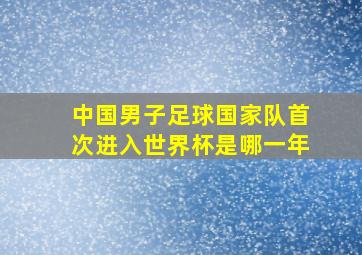 中国男子足球国家队首次进入世界杯是哪一年