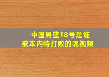 中国男篮18号是谁被本内特打败的呢视频