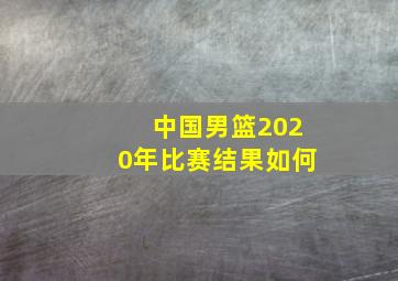 中国男篮2020年比赛结果如何