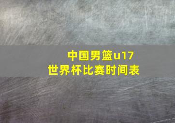 中国男篮u17世界杯比赛时间表