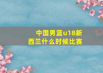 中国男篮u18新西兰什么时候比赛