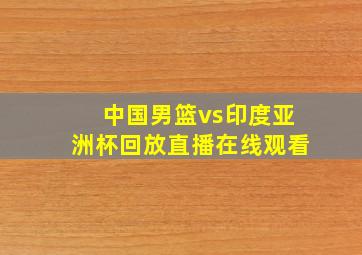 中国男篮vs印度亚洲杯回放直播在线观看