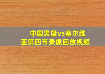 中国男篮vs塞尔维亚第四节录像回放视频