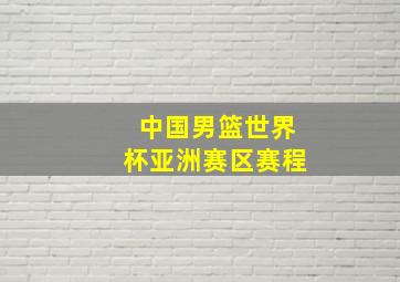 中国男篮世界杯亚洲赛区赛程