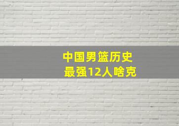 中国男篮历史最强12人啥克