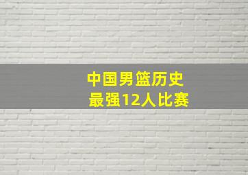 中国男篮历史最强12人比赛