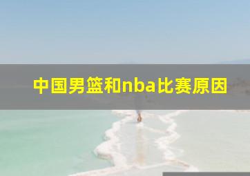 中国男篮和nba比赛原因