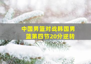 中国男篮对战韩国男篮第四节20分逆转