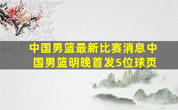 中国男篮最新比赛消息中国男篮明晚首发5位球页