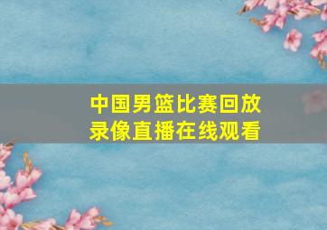 中国男篮比赛回放录像直播在线观看