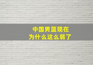 中国男篮现在为什么这么弱了