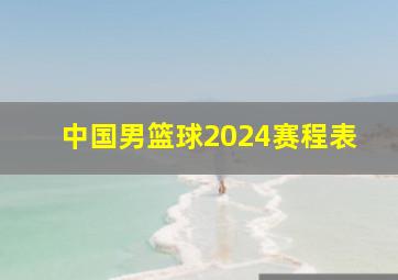 中国男篮球2024赛程表