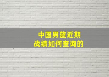 中国男篮近期战绩如何查询的