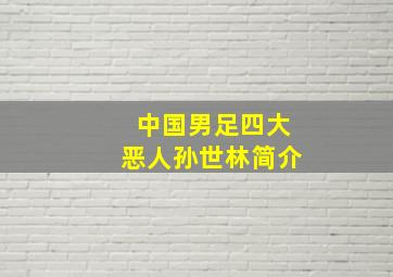 中国男足四大恶人孙世林简介