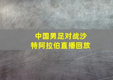 中国男足对战沙特阿拉伯直播回放