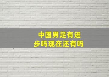 中国男足有进步吗现在还有吗