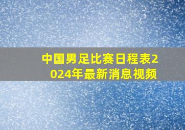 中国男足比赛日程表2024年最新消息视频