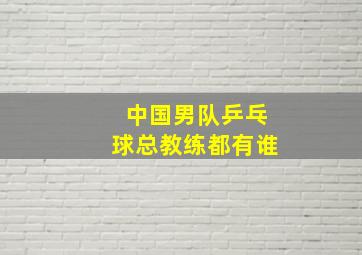 中国男队乒乓球总教练都有谁