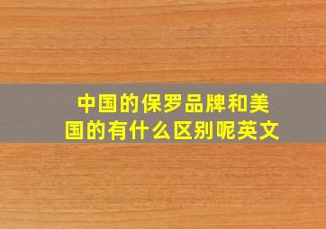 中国的保罗品牌和美国的有什么区别呢英文