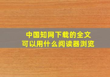 中国知网下载的全文可以用什么阅读器浏览