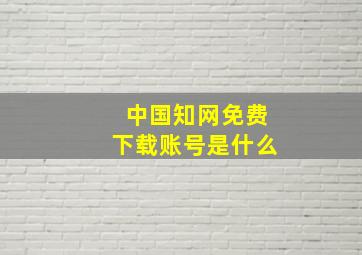 中国知网免费下载账号是什么