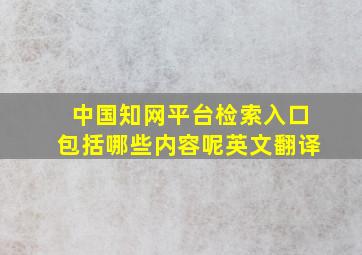 中国知网平台检索入口包括哪些内容呢英文翻译