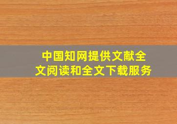 中国知网提供文献全文阅读和全文下载服务