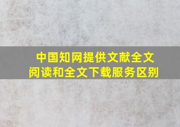 中国知网提供文献全文阅读和全文下载服务区别