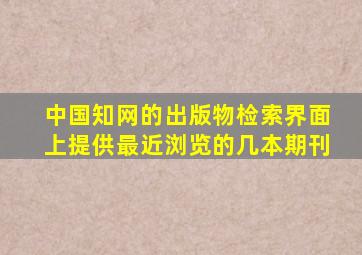 中国知网的出版物检索界面上提供最近浏览的几本期刊