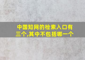 中国知网的检索入口有三个,其中不包括哪一个