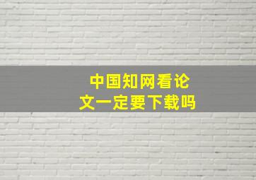 中国知网看论文一定要下载吗