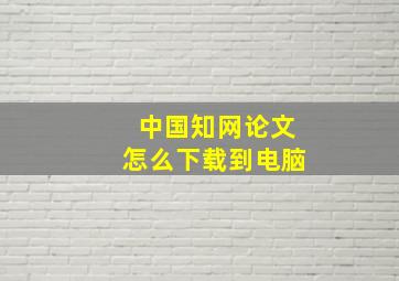 中国知网论文怎么下载到电脑