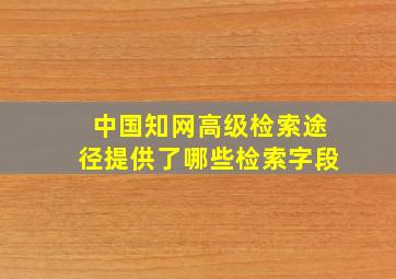 中国知网高级检索途径提供了哪些检索字段