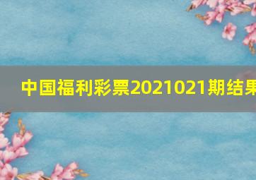 中国福利彩票2021021期结果