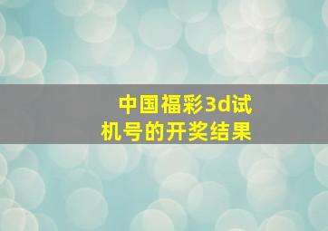 中国福彩3d试机号的开奖结果