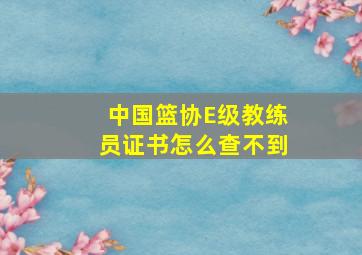 中国篮协E级教练员证书怎么查不到