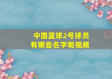 中国篮球2号球员有哪些名字呢视频