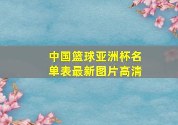 中国篮球亚洲杯名单表最新图片高清