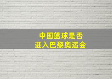 中国篮球是否进入巴黎奥运会