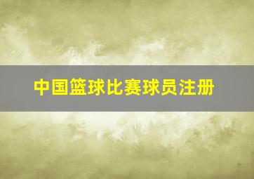 中国篮球比赛球员注册