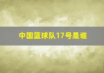 中国篮球队17号是谁