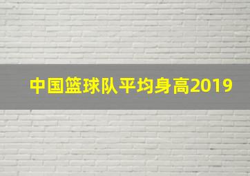 中国篮球队平均身高2019