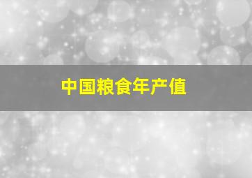 中国粮食年产值