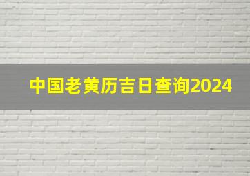 中国老黄历吉日查询2024