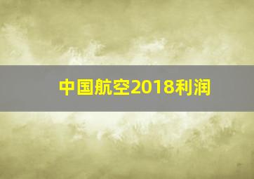 中国航空2018利润